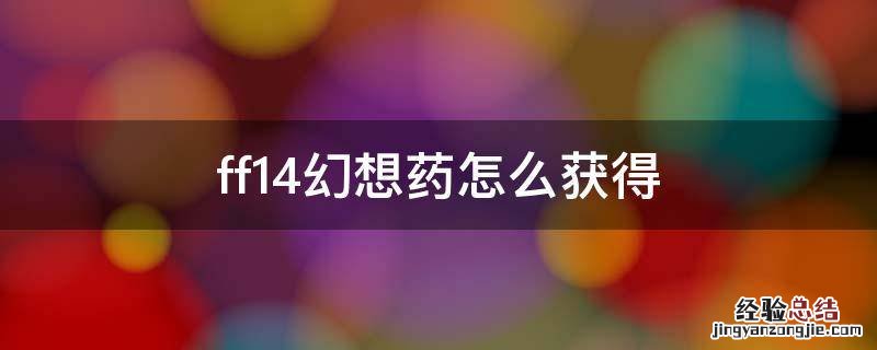 ff14幻想药获取方式 ff14幻想药怎么获得