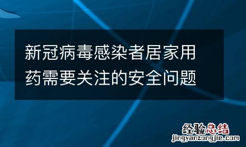 新冠病毒感染者居家用药需要关注的安全问题有哪些？