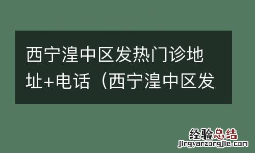 西宁湟中区发热门诊地址 电话查询 西宁湟中区发热门诊地址+电话