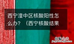 西宁核酸结果 西宁湟中区核酸阳性怎么办？