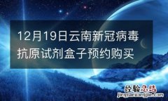 12月19日云南新冠病毒抗原试剂盒子预约购买指南