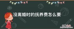 没离婚要给抚养费吗 没离婚时的抚养费怎么要