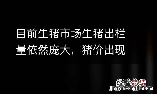 目前生猪市场生猪出栏量依然庞大，猪价出现反弹的地区力度尚不大