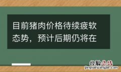 目前猪肉价格待续疲软态势，预计后期仍将在低位徘徊