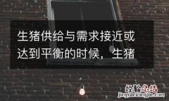 生猪供给与需求接近或达到平衡的时候，生猪价格或出现反弹