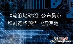 流浪地球2谁主演 《流浪地球2》公布吴京和刘德华预告