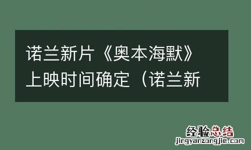 诺兰新片《奥本海默》上映时间确定了吗 诺兰新片《奥本海默》上映时间确定