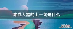 难成大器的上一句是什么 方能成大器上一句是什么