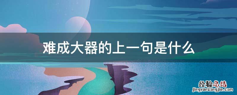 难成大器的上一句是什么 方能成大器上一句是什么