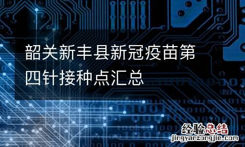 韶关新丰县新冠疫苗第四针接种点汇总