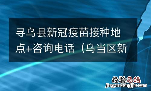 乌当区新冠疫苗接种点电话 寻乌县新冠疫苗接种地点+咨询电话