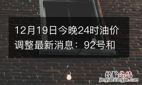 12月19日今晚24时油价调整最新消息：92号和95号汽油最新下调价格