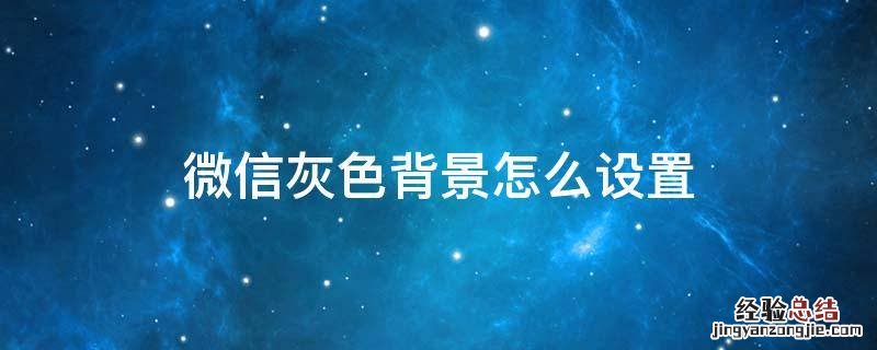 微信灰色背景怎么设置 微信怎么设置灰色的背景