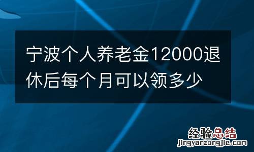宁波个人养老金12000退休后每个月可以领多少？