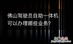 佛山驾驶员自助一体机可以办理哪些业务？