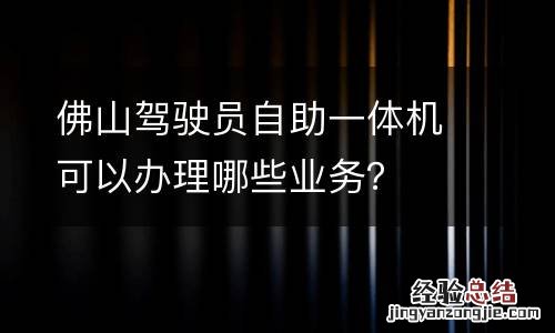 佛山驾驶员自助一体机可以办理哪些业务？
