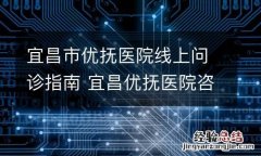 宜昌市优抚医院线上问诊指南 宜昌优抚医院咨询电话