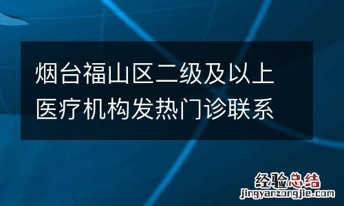 烟台福山区二级及以上医疗机构发热门诊联系电话