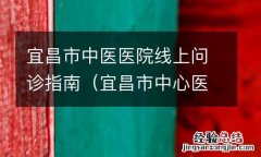 宜昌市中心医院网上问诊 宜昌市中医医院线上问诊指南