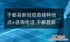 于都县新冠疫苗接种地点+咨询电话 于都县新冠疫苗接种地点 咨询电话号码