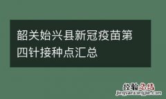 韶关始兴县新冠疫苗第四针接种点汇总