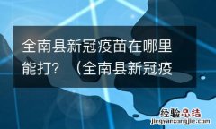 全南县新冠疫苗在哪里能打呢 全南县新冠疫苗在哪里能打？