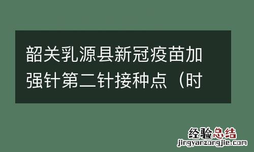 时间+地点 韶关乳源县新冠疫苗加强针第二针接种点