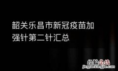 韶关乐昌市新冠疫苗加强针第二针汇总