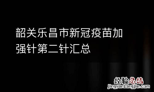 韶关乐昌市新冠疫苗加强针第二针汇总