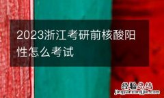 2023浙江考研前核酸阳性怎么考试