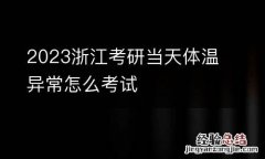 2023浙江考研当天体温异常怎么考试