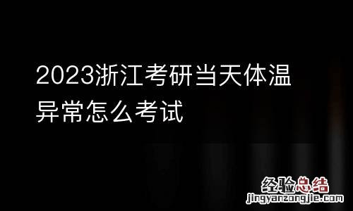 2023浙江考研当天体温异常怎么考试