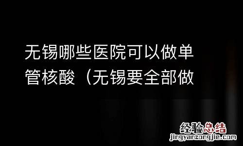 无锡要全部做核酸吗 无锡哪些医院可以做单管核酸