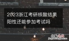 2023浙江考研核酸结果阳性还能参加考试吗