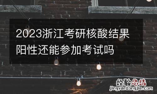2023浙江考研核酸结果阳性还能参加考试吗