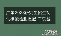 广东2023研究生招生初试核酸检测提醒 广东省研究生考试核酸检测