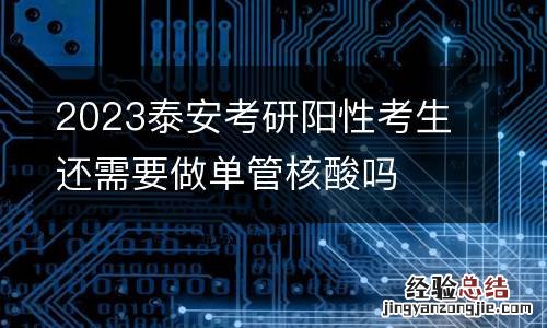 2023泰安考研阳性考生还需要做单管核酸吗