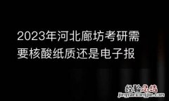 2023年河北廊坊考研需要核酸纸质还是电子报告？