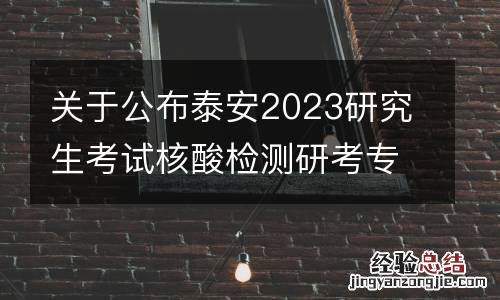 关于公布泰安2023研究生考试核酸检测研考专门采样点的通告