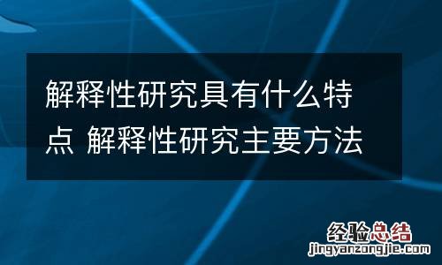 解释性研究具有什么特点 解释性研究主要方法是(