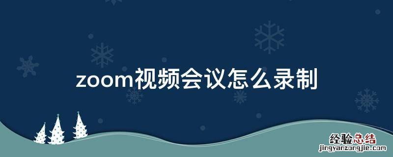 zoom视频会议怎么录制 zoom视频会议录音