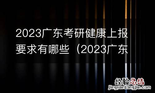 2023广东考研健康上报要求有哪些专业 2023广东考研健康上报要求有哪些