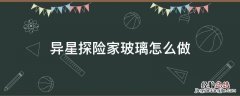 异星探险家玻璃怎么弄 异星探险家玻璃怎么做