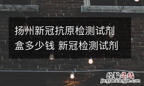 扬州新冠抗原检测试剂盒多少钱 新冠检测试剂盒 价格