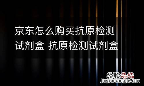 京东怎么购买抗原检测试剂盒 抗原检测试剂盒是什么