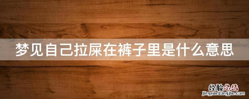 梦见自己拉屎在裤子里是什么意思 男人梦见自己拉屎在裤子里是什么意思