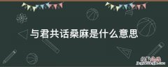 与君共话桑麻是什么意思 与你共话桑麻是什么意思
