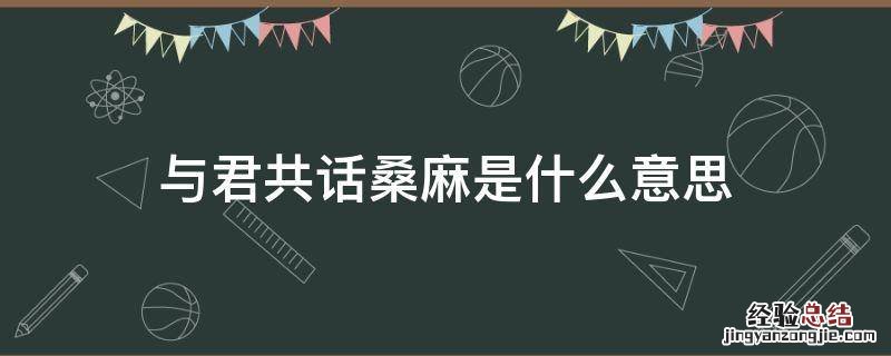 与君共话桑麻是什么意思 与你共话桑麻是什么意思
