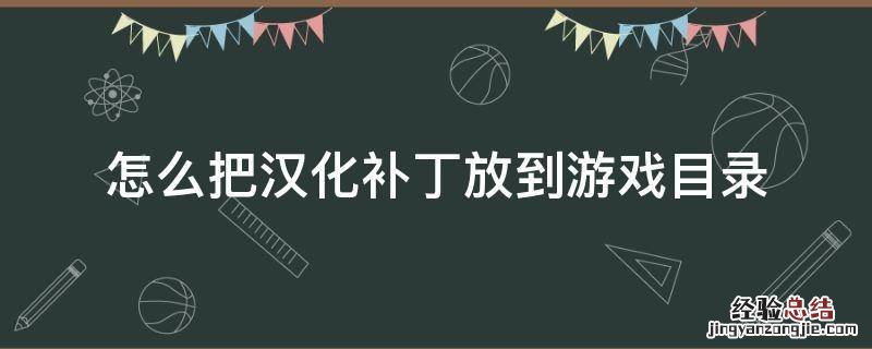 怎么把汉化补丁放到游戏目录 怎么把汉化补丁放到游戏目录下运行
