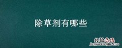 除草剂有哪些 除草剂有哪些处理方法